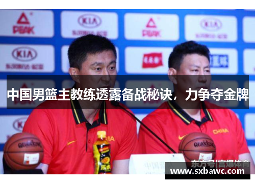中国男篮主教练透露备战秘诀，力争夺金牌