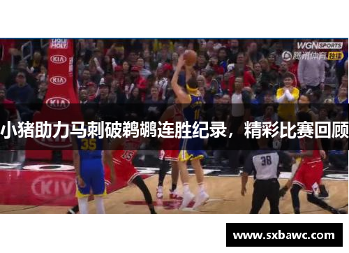 小猪助力马刺破鹈鹕连胜纪录，精彩比赛回顾
