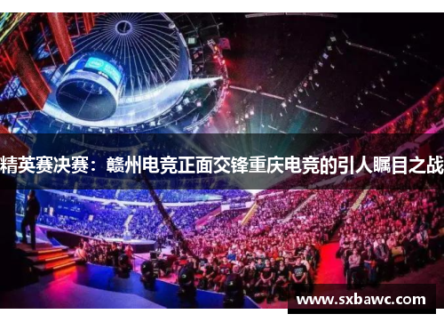 精英赛决赛：赣州电竞正面交锋重庆电竞的引人瞩目之战