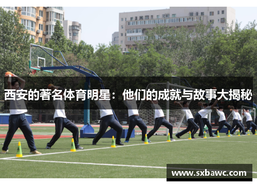 西安的著名体育明星：他们的成就与故事大揭秘