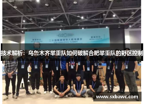 技术解析：乌鲁木齐举重队如何破解合肥举重队的野区控制
