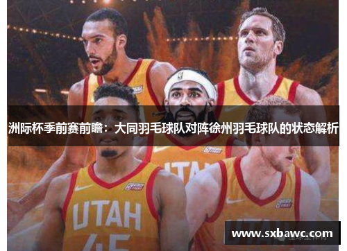 洲际杯季前赛前瞻：大同羽毛球队对阵徐州羽毛球队的状态解析