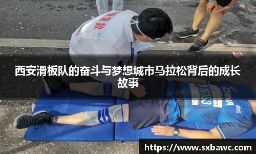 西安滑板队的奋斗与梦想城市马拉松背后的成长故事