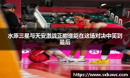 水原三星与天安激战正酣谁能在这场对决中笑到最后