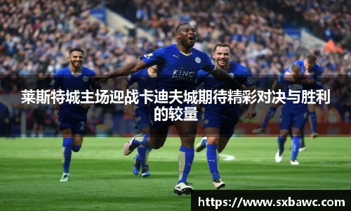 莱斯特城主场迎战卡迪夫城期待精彩对决与胜利的较量