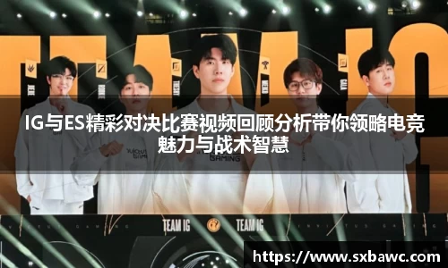 IG与ES精彩对决比赛视频回顾分析带你领略电竞魅力与战术智慧