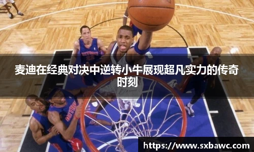 麦迪在经典对决中逆转小牛展现超凡实力的传奇时刻