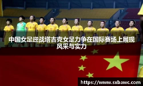 中国女足迎战塔吉克女足力争在国际赛场上展现风采与实力