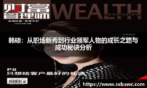 韩硕：从职场新秀到行业领军人物的成长之路与成功秘诀分析